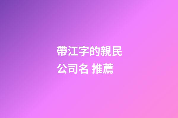 帶江字的親民公司名 推薦-第1張-公司起名-玄機派